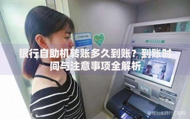银行自助机转账多久到账？到账时间与注意事项全解析