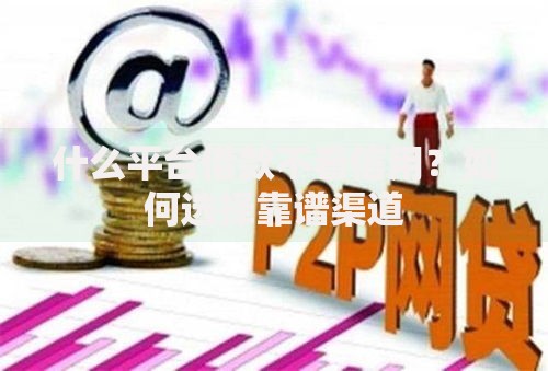 什么平台借款不看信用？如何选择靠谱渠道