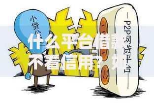 什么平台借款不看信用？如何选择靠谱渠道
