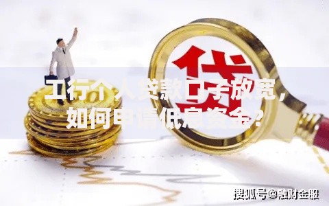 工行个人贷款口子放宽，如何申请低息资金？