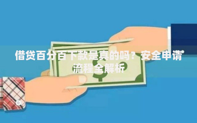 借贷百分百下款是真的吗？安全申请流程全解析