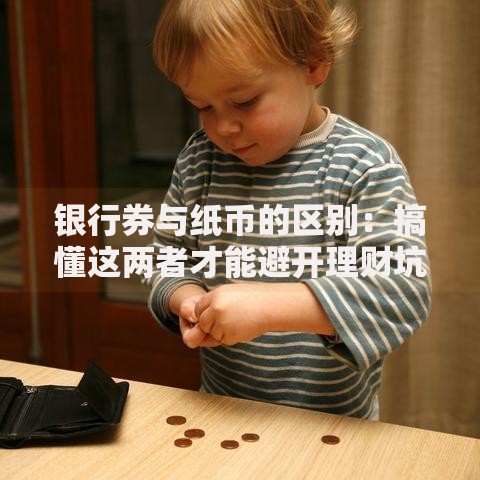银行券与纸币的区别：搞懂这两者才能避开理财坑