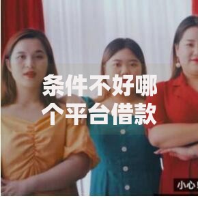 条件不好哪个平台借款可以通过?5大低门槛平台解析 条件不好哪个平台借款可以通过?5大低门槛平台解析