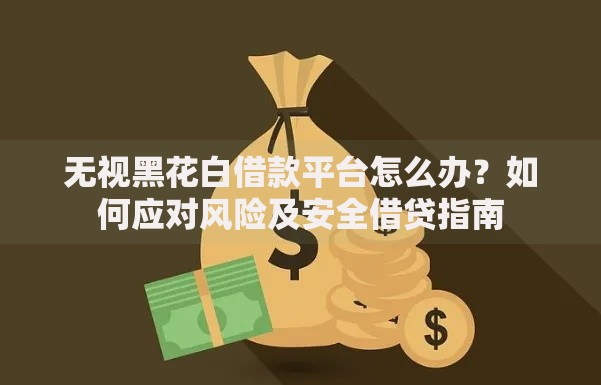 无视黑花白借款平台怎么办？如何应对风险及安全借贷指南