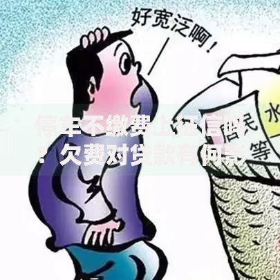 停车不缴费上征信吗？欠费对贷款有何影响