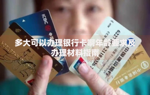 多大可以办理银行卡啊年龄要求及办理材料指南