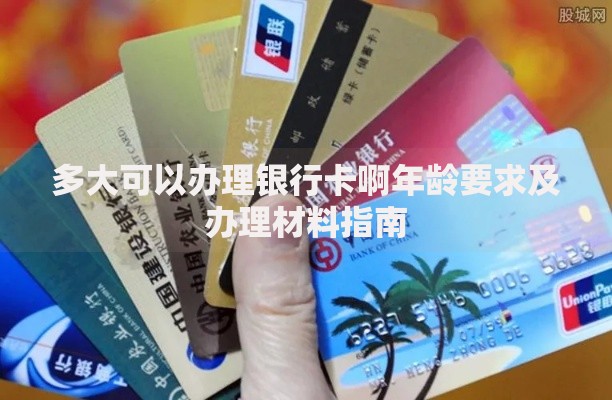 多大可以办理银行卡啊年龄要求及办理材料指南