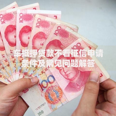 车抵押贷款不看征信申请条件及常见问题解答