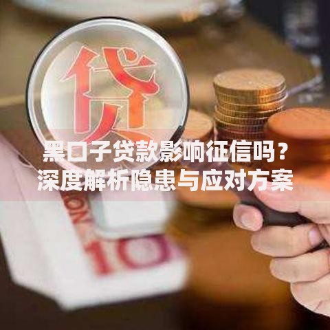 黑口子贷款影响征信吗？深度解析隐患与应对方案