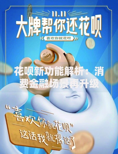 花呗新功能解析:消费金融场景再升级的三大核心突破 花呗新功能解析:消费金融场景再升级的三大核心突破