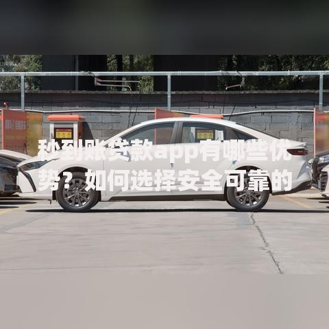 秒到账贷款app有哪些优势？如何选择安全可靠的平台？