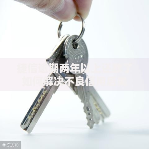 捷信逾期两年以上还款了如何解决不良信用后果