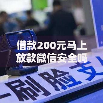 借款200元马上放款微信安全吗？深度解析小额贷款风险与流程