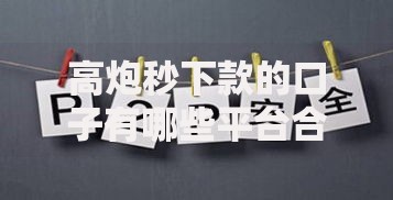高炮秒下款的口子有哪些平台合规且风险可控