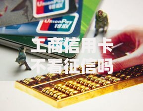工商信用卡不看征信吗？申请条件与征信政策解析