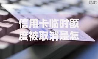 信用卡临时额度被取消是怎么回事？这些隐藏原因和补救技巧必看