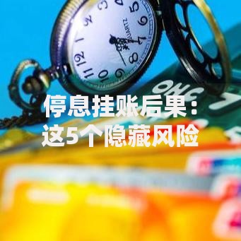 停息挂账后果：这5个隐藏风险你可能没想到