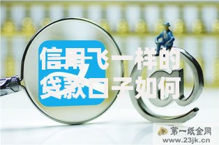 信用飞一样的贷款口子如何选择与安全申请？