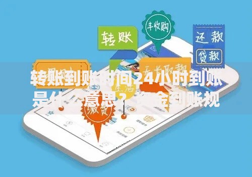 转账到账时间24小时到账是什么意思？资金到账规则全解析