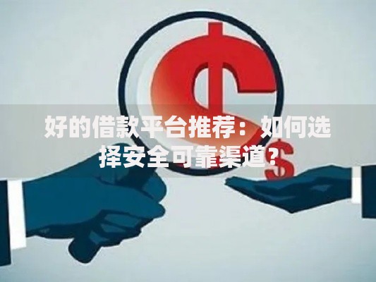 好的借款平台推荐：如何选择安全可靠渠道？