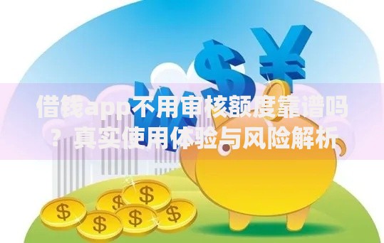 借钱app不用审核额度靠谱吗？真实使用体验与风险解析