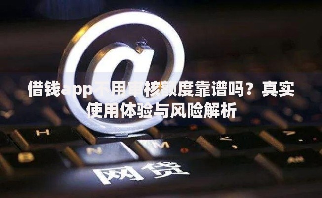 借钱app不用审核额度靠谱吗？真实使用体验与风险解析