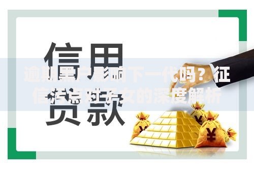 逾期黑户影响下一代吗？征信污点对子女的深度解析