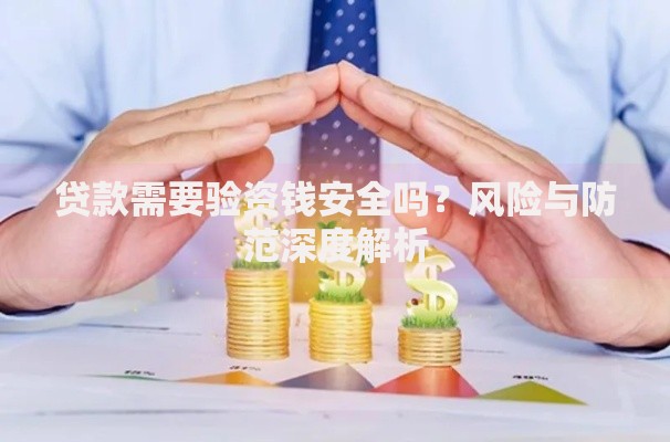 贷款需要验资钱安全吗？风险与防范深度解析
