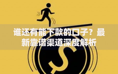 谁还有能下款的口子？最新靠谱渠道深度解析