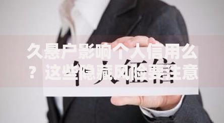 久悬户影响个人信用么？这些隐藏风险要注意