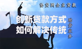创新贷款方式如何解决传统融资难题？