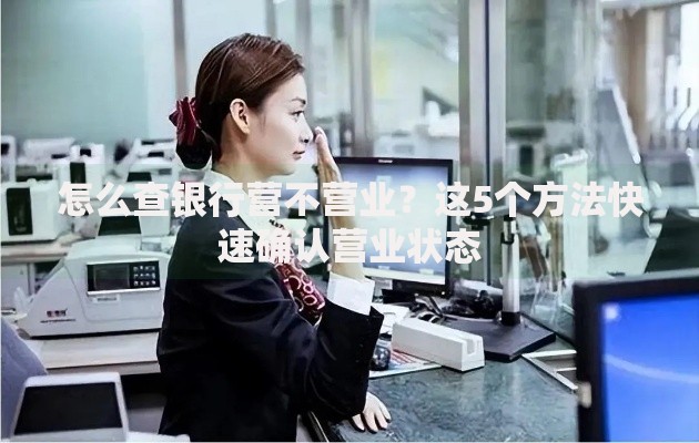 怎么查银行营不营业？这5个方法快速确认营业状态