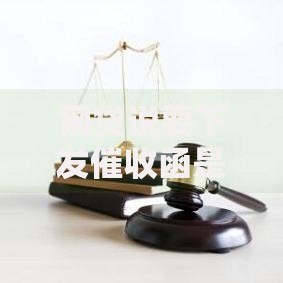 网贷说要下发催收函是否合法？应对步骤全解析
