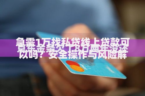 急需1万找私贷线上贷款可以吗？安全操作与风险解析