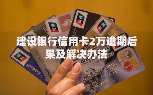 建设银行信用卡2万逾期后果及解决办法