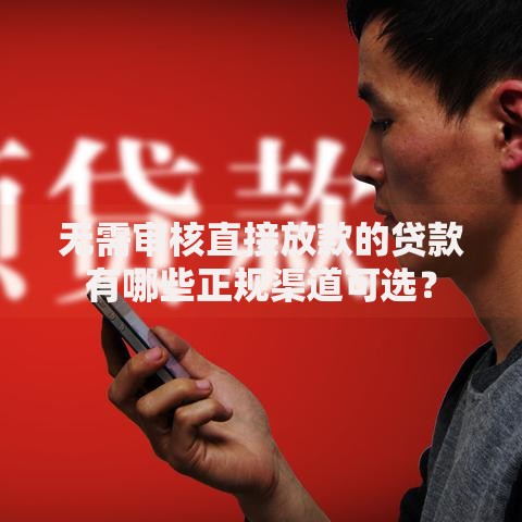 无需审核直接放款的贷款有哪些正规渠道可选？