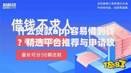 什么贷款app容易借到钱？精选平台推荐与申请攻略