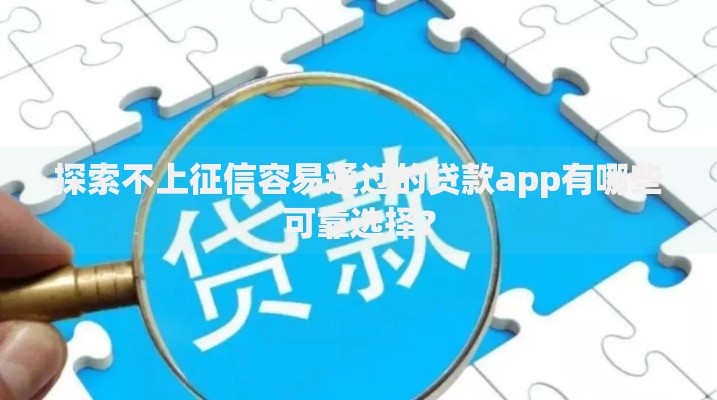 探索不上征信容易通过的贷款app有哪些可靠选择？