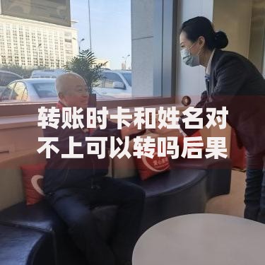 转账时卡和姓名对不上可以转吗后果是什么？如何避免资金损失？