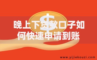 晚上下贷款口子如何快速申请到账？