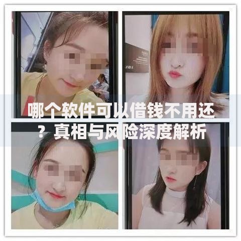 哪个软件可以借钱不用还？真相与风险深度解析