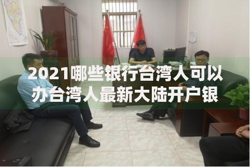 2021哪些银行台湾人可以办台湾人最新大陆开户银行指南