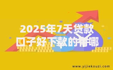 2025年7天贷款口子好下款的有哪些？权威解析助您快速获资