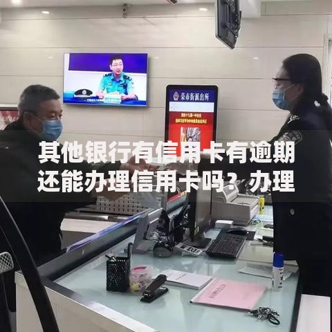 其他银行有信用卡有逾期还能办理信用卡吗？办理条件与技巧解析