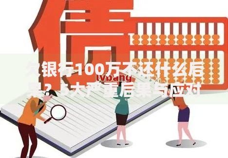 欠银行100万不还什么后果?5大严重后果与应对策略解析 欠银行100万不还什么后果?5大严重后果与应对策略解析
