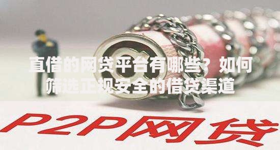 直借的网贷平台有哪些？如何筛选正规安全的借贷渠道