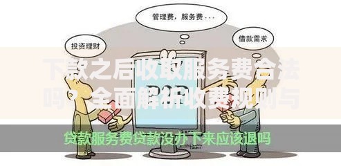 下款之后收取服务费合法吗？全面解析收费规则与应对方案