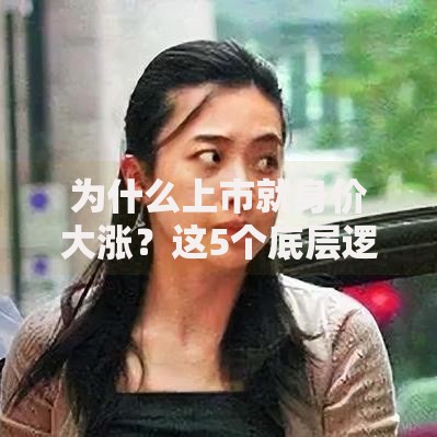 为什么上市就身价大涨？这5个底层逻辑藏不住了