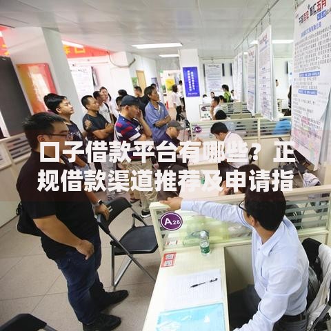 口子借款平台有哪些？正规借款渠道推荐及申请指南