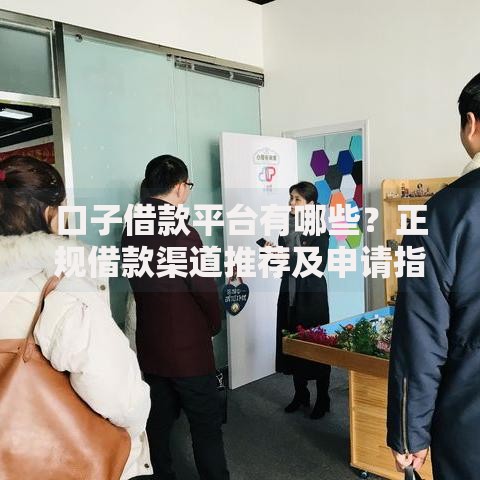 口子借款平台有哪些？正规借款渠道推荐及申请指南